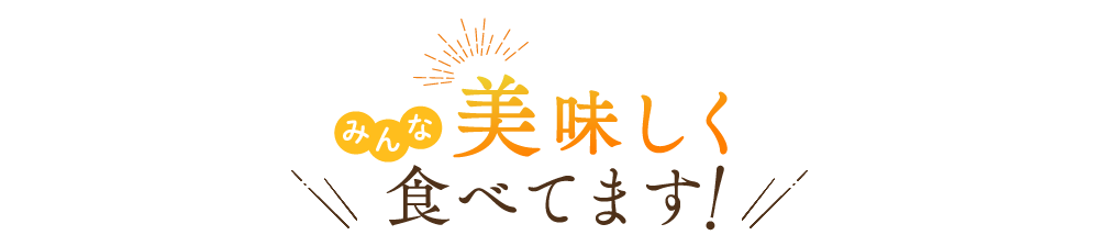 みんな美味しく食べてます！