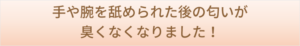 手や腕を舐められた後の匂いが臭くなくなりました！